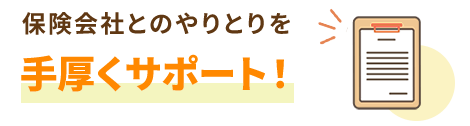 保険会社とのやりとりを手厚くサポート