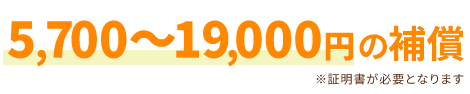 1日につき5,700～19,000円の補償。証明書が必要です。